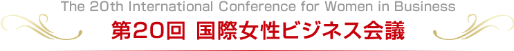 The 20th International Conference for Women in Business 第20回 国際女性ビジネス会議