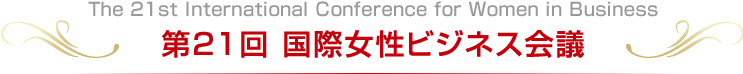 The 21st International Conference for Women in Business 第21回 国際女性ビジネス会議