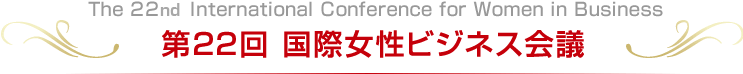 The 22nd International Conference for Women in Business 第22回 国際女性ビジネス会議